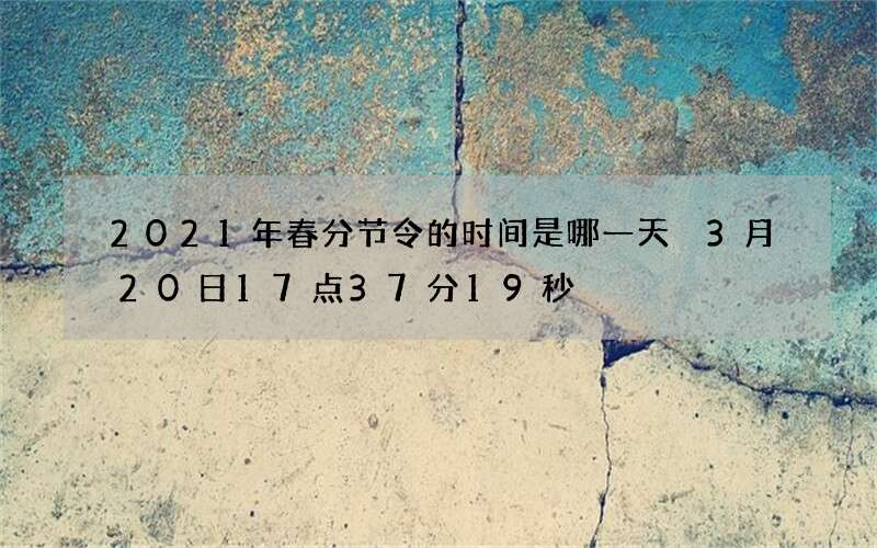 2021年春分节令的时间是哪一天 3月20日17点37分19秒